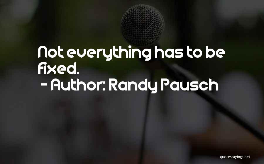Randy Pausch Quotes: Not Everything Has To Be Fixed.