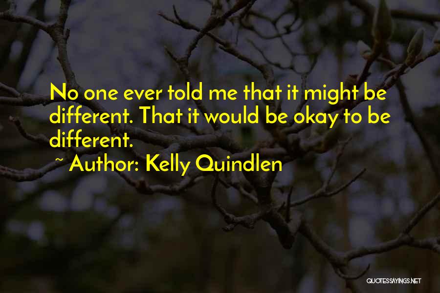 Kelly Quindlen Quotes: No One Ever Told Me That It Might Be Different. That It Would Be Okay To Be Different.
