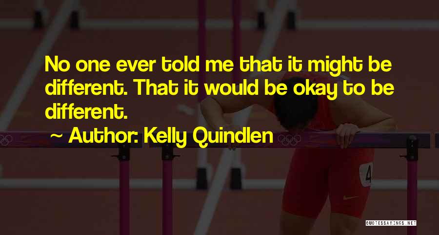 Kelly Quindlen Quotes: No One Ever Told Me That It Might Be Different. That It Would Be Okay To Be Different.