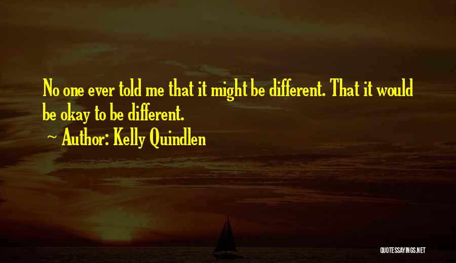 Kelly Quindlen Quotes: No One Ever Told Me That It Might Be Different. That It Would Be Okay To Be Different.