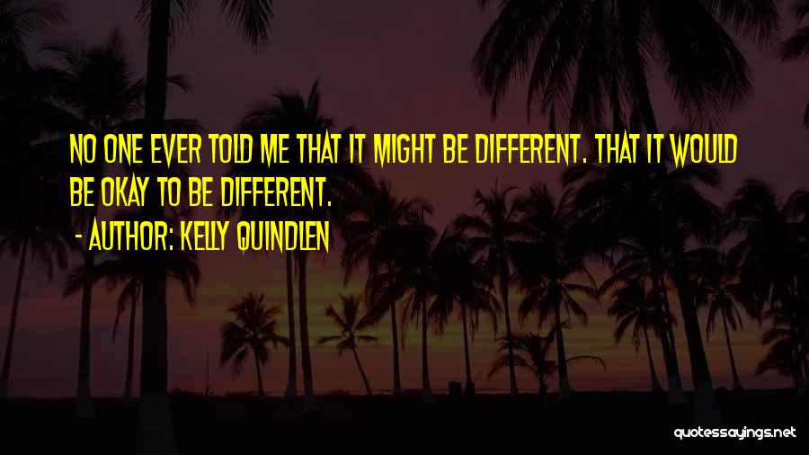 Kelly Quindlen Quotes: No One Ever Told Me That It Might Be Different. That It Would Be Okay To Be Different.