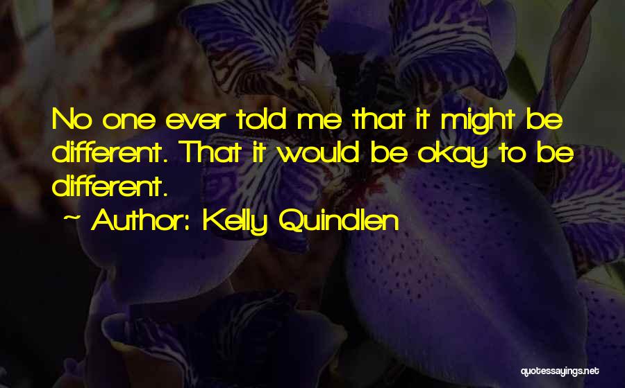 Kelly Quindlen Quotes: No One Ever Told Me That It Might Be Different. That It Would Be Okay To Be Different.