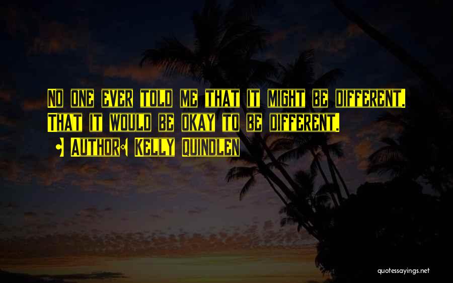 Kelly Quindlen Quotes: No One Ever Told Me That It Might Be Different. That It Would Be Okay To Be Different.