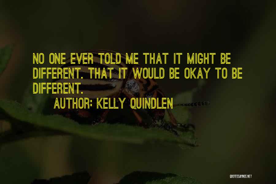 Kelly Quindlen Quotes: No One Ever Told Me That It Might Be Different. That It Would Be Okay To Be Different.