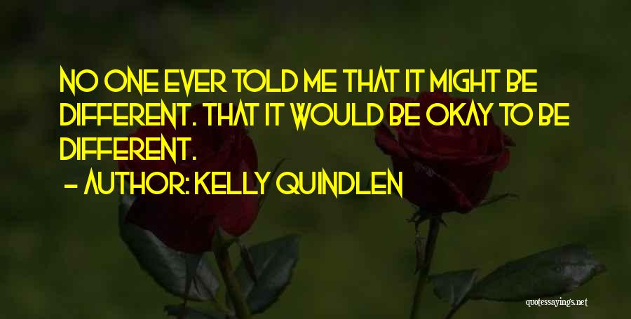 Kelly Quindlen Quotes: No One Ever Told Me That It Might Be Different. That It Would Be Okay To Be Different.