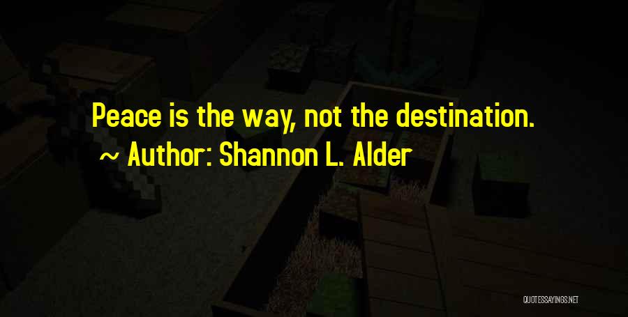Shannon L. Alder Quotes: Peace Is The Way, Not The Destination.