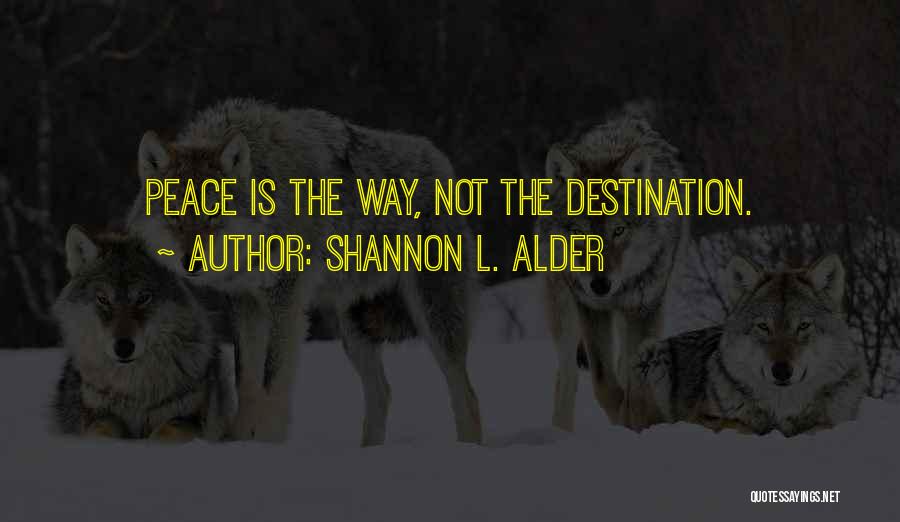 Shannon L. Alder Quotes: Peace Is The Way, Not The Destination.