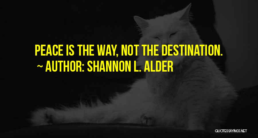 Shannon L. Alder Quotes: Peace Is The Way, Not The Destination.