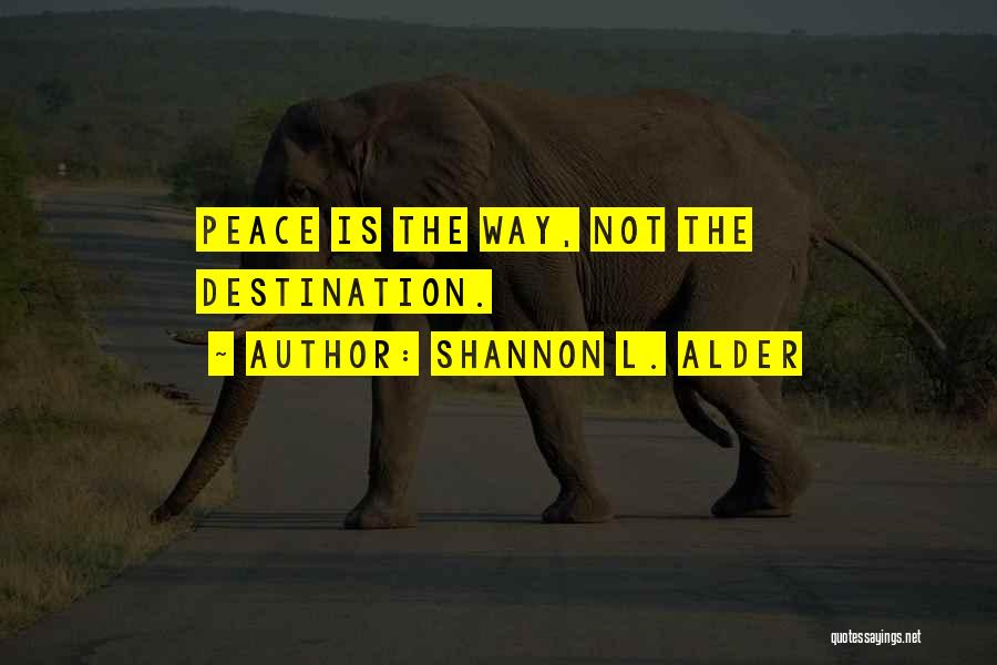 Shannon L. Alder Quotes: Peace Is The Way, Not The Destination.