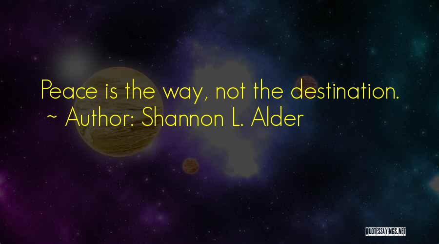 Shannon L. Alder Quotes: Peace Is The Way, Not The Destination.