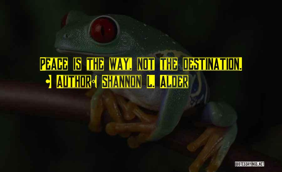 Shannon L. Alder Quotes: Peace Is The Way, Not The Destination.