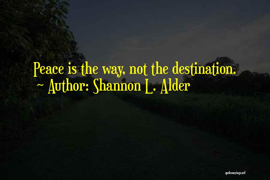 Shannon L. Alder Quotes: Peace Is The Way, Not The Destination.