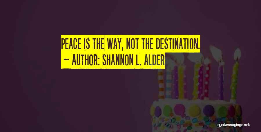 Shannon L. Alder Quotes: Peace Is The Way, Not The Destination.