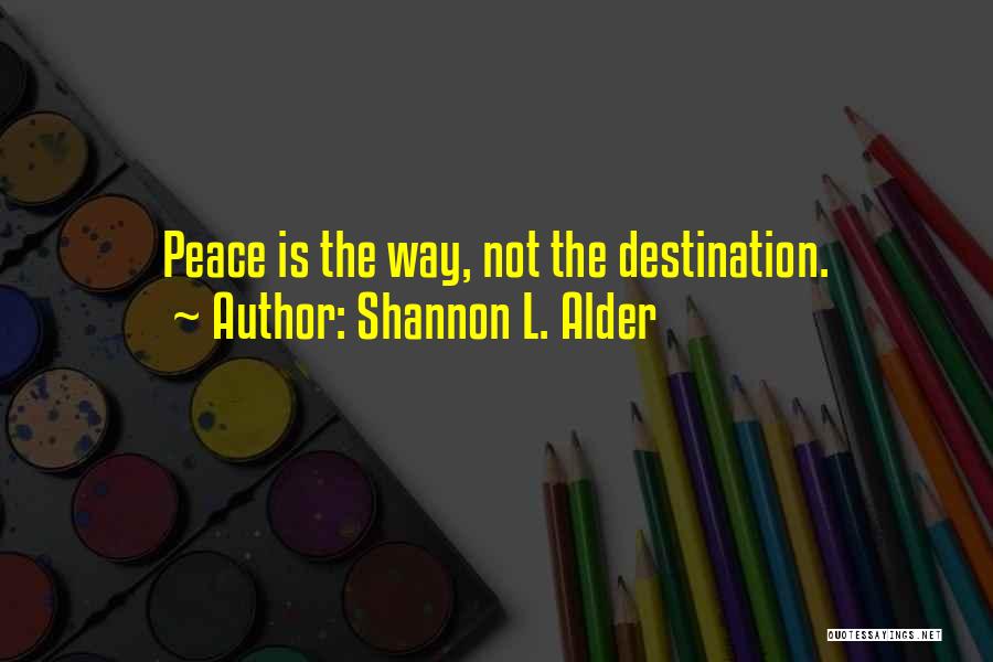Shannon L. Alder Quotes: Peace Is The Way, Not The Destination.