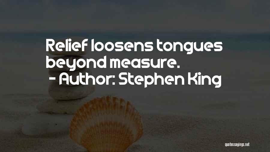 Stephen King Quotes: Relief Loosens Tongues Beyond Measure.