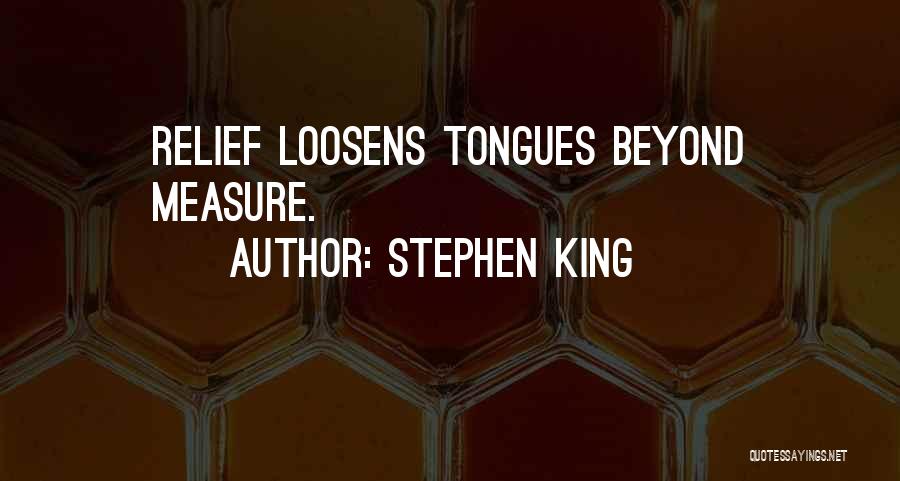Stephen King Quotes: Relief Loosens Tongues Beyond Measure.