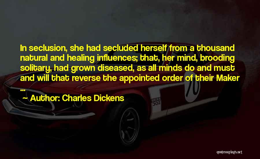 Charles Dickens Quotes: In Seclusion, She Had Secluded Herself From A Thousand Natural And Healing Influences; That, Her Mind, Brooding Solitary, Had Grown