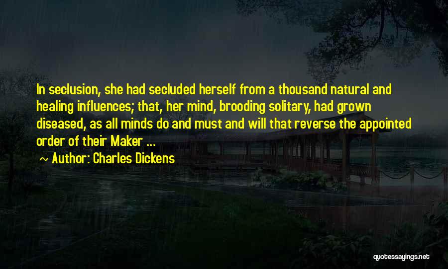 Charles Dickens Quotes: In Seclusion, She Had Secluded Herself From A Thousand Natural And Healing Influences; That, Her Mind, Brooding Solitary, Had Grown