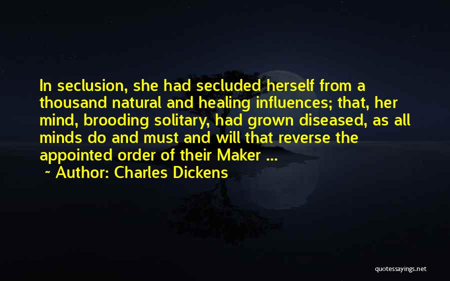 Charles Dickens Quotes: In Seclusion, She Had Secluded Herself From A Thousand Natural And Healing Influences; That, Her Mind, Brooding Solitary, Had Grown