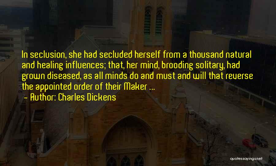 Charles Dickens Quotes: In Seclusion, She Had Secluded Herself From A Thousand Natural And Healing Influences; That, Her Mind, Brooding Solitary, Had Grown