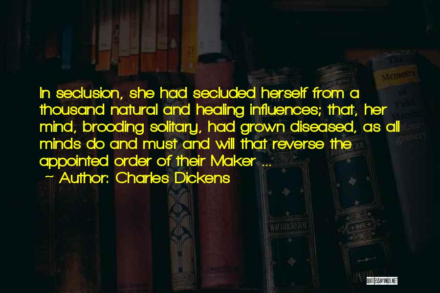 Charles Dickens Quotes: In Seclusion, She Had Secluded Herself From A Thousand Natural And Healing Influences; That, Her Mind, Brooding Solitary, Had Grown