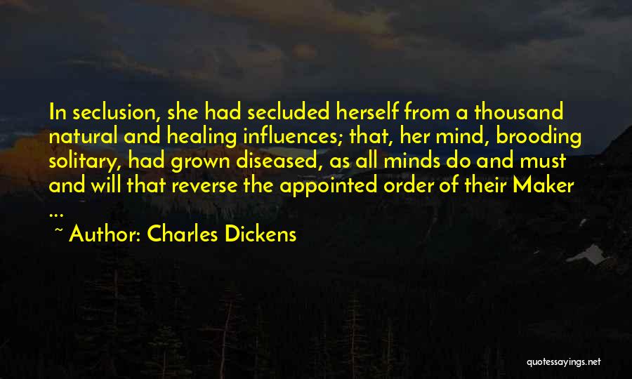 Charles Dickens Quotes: In Seclusion, She Had Secluded Herself From A Thousand Natural And Healing Influences; That, Her Mind, Brooding Solitary, Had Grown