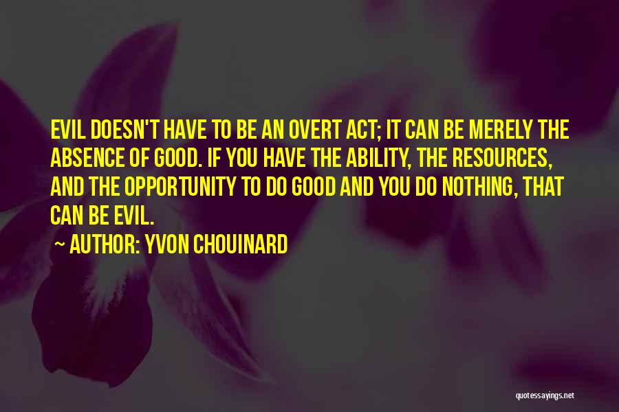 Yvon Chouinard Quotes: Evil Doesn't Have To Be An Overt Act; It Can Be Merely The Absence Of Good. If You Have The