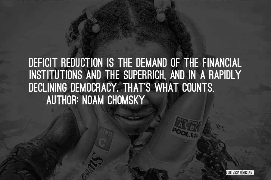 Noam Chomsky Quotes: Deficit Reduction Is The Demand Of The Financial Institutions And The Superrich, And In A Rapidly Declining Democracy, That's What