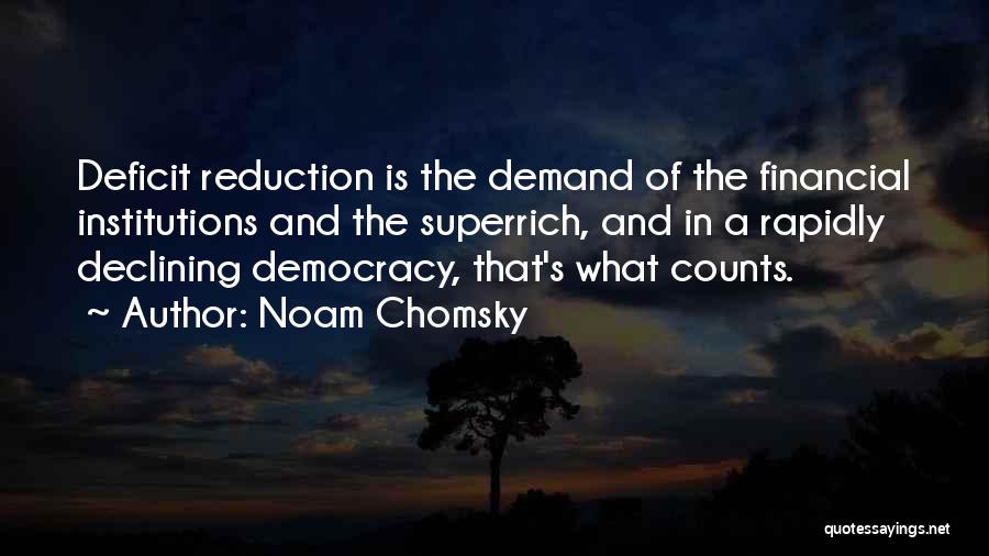 Noam Chomsky Quotes: Deficit Reduction Is The Demand Of The Financial Institutions And The Superrich, And In A Rapidly Declining Democracy, That's What