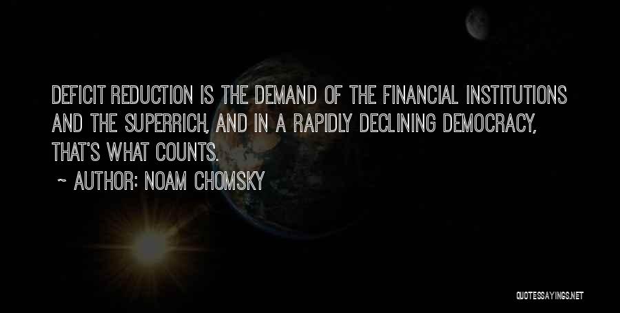 Noam Chomsky Quotes: Deficit Reduction Is The Demand Of The Financial Institutions And The Superrich, And In A Rapidly Declining Democracy, That's What