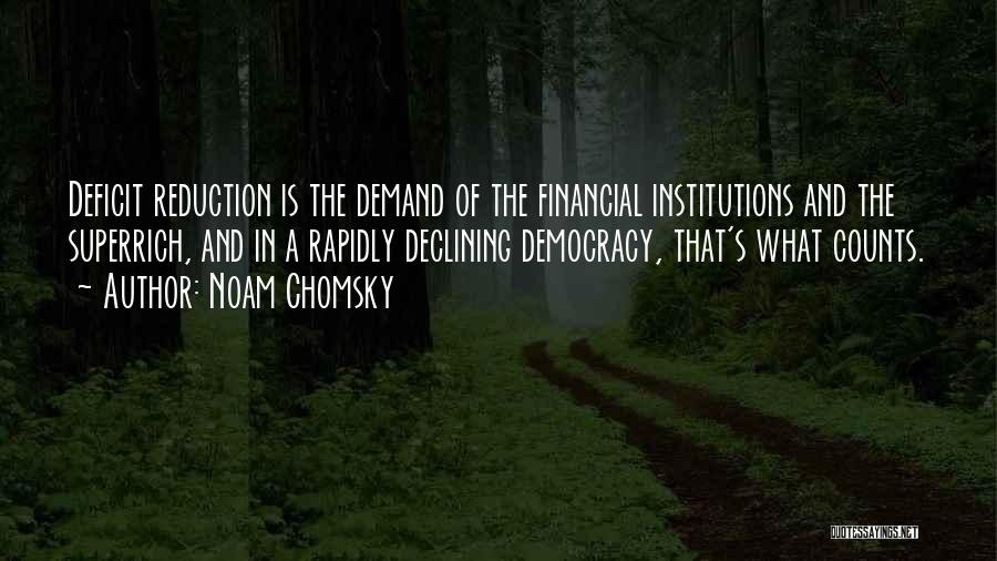 Noam Chomsky Quotes: Deficit Reduction Is The Demand Of The Financial Institutions And The Superrich, And In A Rapidly Declining Democracy, That's What