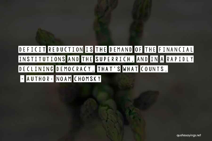 Noam Chomsky Quotes: Deficit Reduction Is The Demand Of The Financial Institutions And The Superrich, And In A Rapidly Declining Democracy, That's What