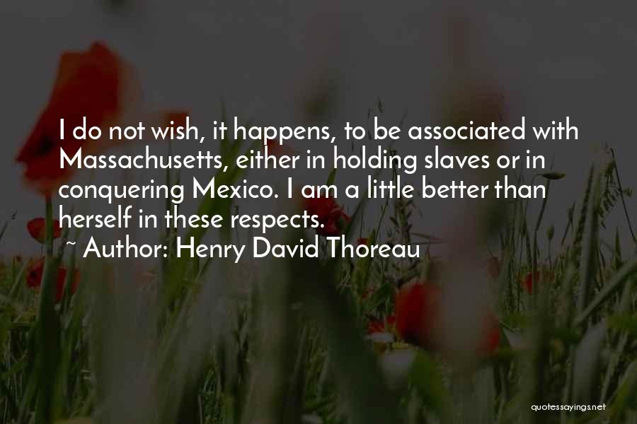 Henry David Thoreau Quotes: I Do Not Wish, It Happens, To Be Associated With Massachusetts, Either In Holding Slaves Or In Conquering Mexico. I