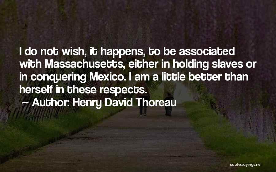 Henry David Thoreau Quotes: I Do Not Wish, It Happens, To Be Associated With Massachusetts, Either In Holding Slaves Or In Conquering Mexico. I