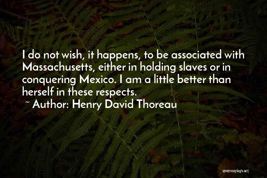 Henry David Thoreau Quotes: I Do Not Wish, It Happens, To Be Associated With Massachusetts, Either In Holding Slaves Or In Conquering Mexico. I