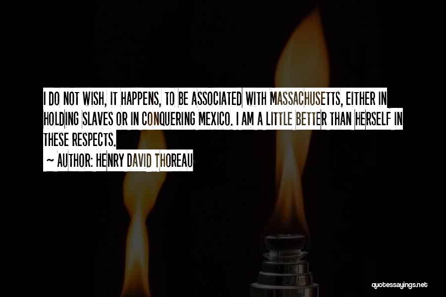 Henry David Thoreau Quotes: I Do Not Wish, It Happens, To Be Associated With Massachusetts, Either In Holding Slaves Or In Conquering Mexico. I