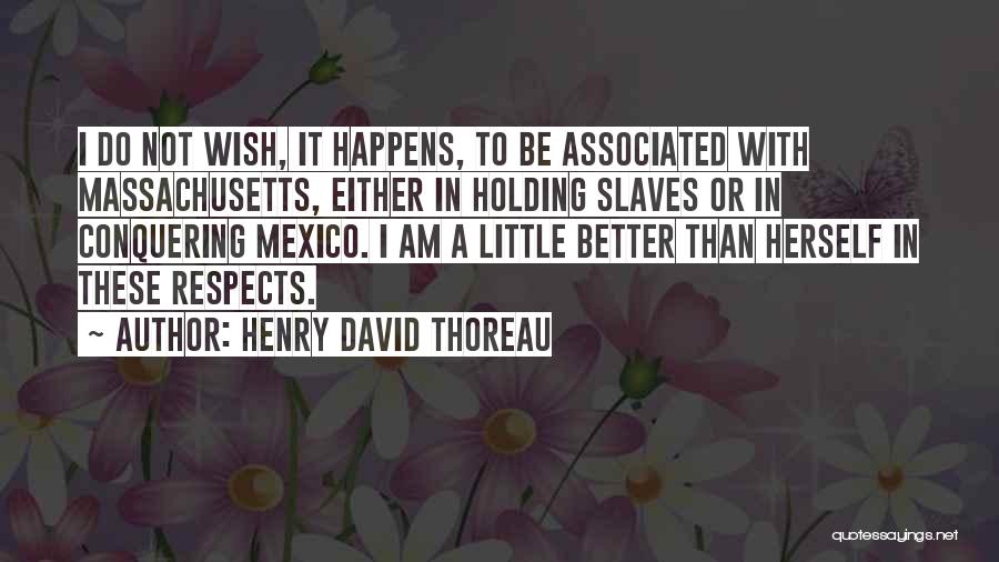 Henry David Thoreau Quotes: I Do Not Wish, It Happens, To Be Associated With Massachusetts, Either In Holding Slaves Or In Conquering Mexico. I