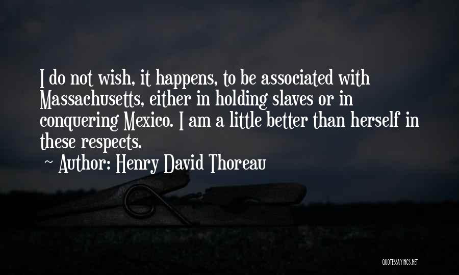 Henry David Thoreau Quotes: I Do Not Wish, It Happens, To Be Associated With Massachusetts, Either In Holding Slaves Or In Conquering Mexico. I