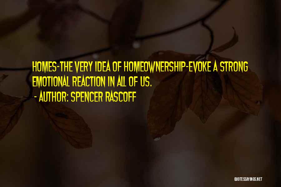 Spencer Rascoff Quotes: Homes-the Very Idea Of Homeownership-evoke A Strong Emotional Reaction In All Of Us.