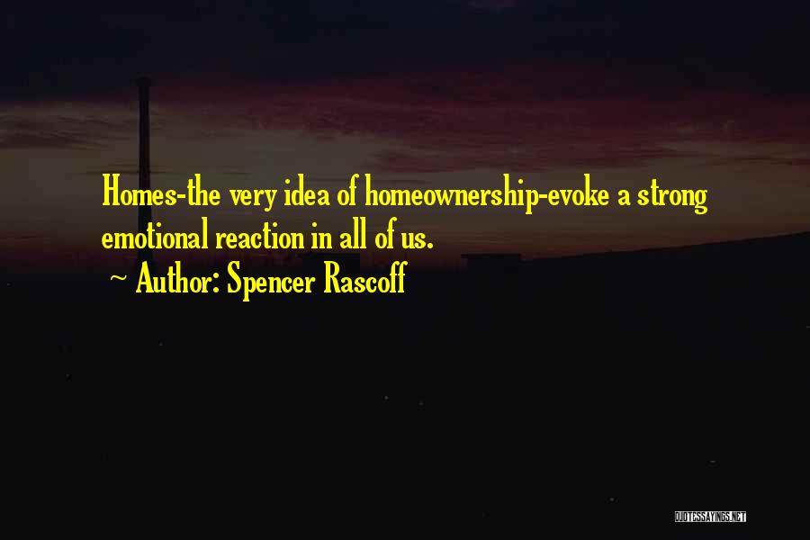 Spencer Rascoff Quotes: Homes-the Very Idea Of Homeownership-evoke A Strong Emotional Reaction In All Of Us.