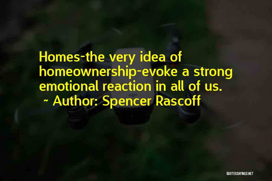 Spencer Rascoff Quotes: Homes-the Very Idea Of Homeownership-evoke A Strong Emotional Reaction In All Of Us.