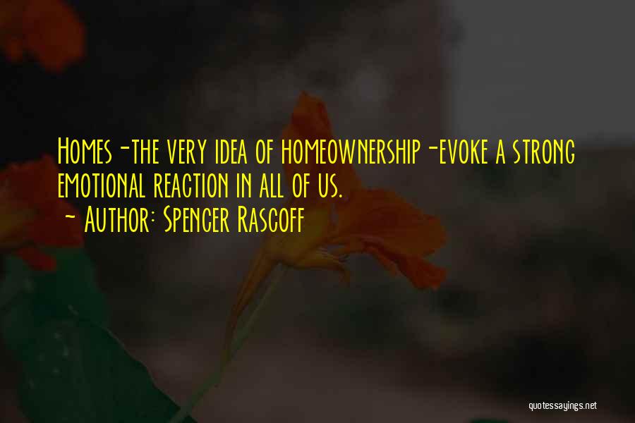Spencer Rascoff Quotes: Homes-the Very Idea Of Homeownership-evoke A Strong Emotional Reaction In All Of Us.