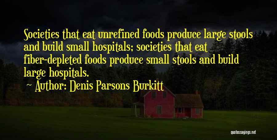 Denis Parsons Burkitt Quotes: Societies That Eat Unrefined Foods Produce Large Stools And Build Small Hospitals; Societies That Eat Fiber-depleted Foods Produce Small Stools