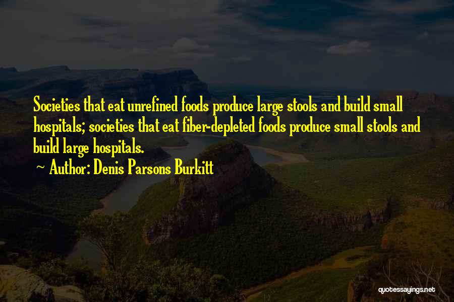 Denis Parsons Burkitt Quotes: Societies That Eat Unrefined Foods Produce Large Stools And Build Small Hospitals; Societies That Eat Fiber-depleted Foods Produce Small Stools