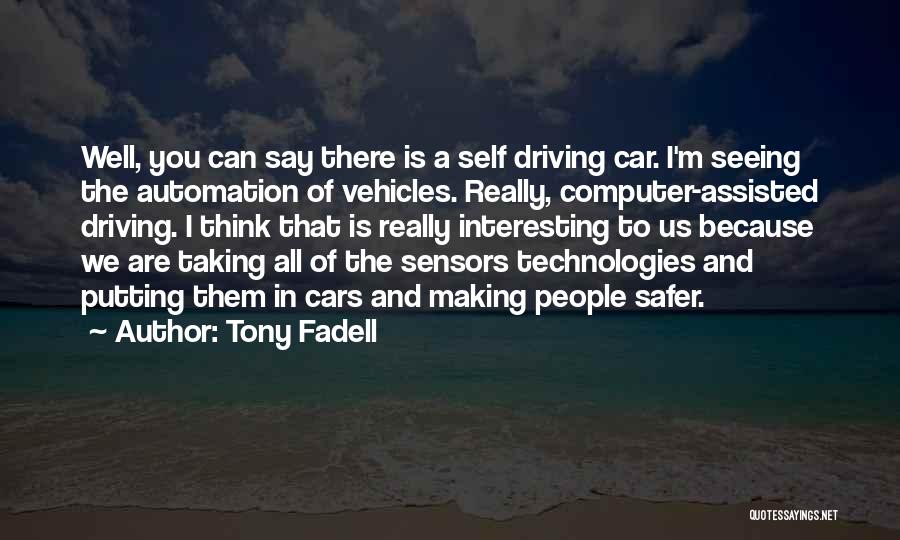 Tony Fadell Quotes: Well, You Can Say There Is A Self Driving Car. I'm Seeing The Automation Of Vehicles. Really, Computer-assisted Driving. I