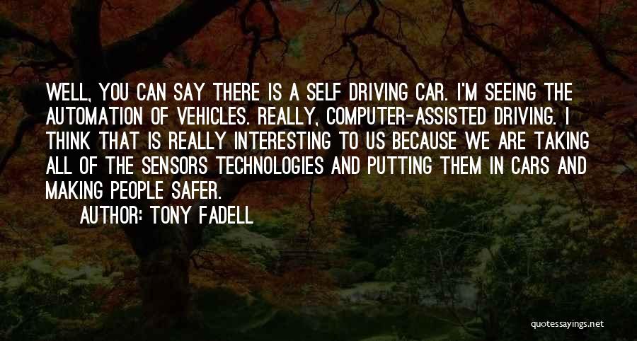 Tony Fadell Quotes: Well, You Can Say There Is A Self Driving Car. I'm Seeing The Automation Of Vehicles. Really, Computer-assisted Driving. I