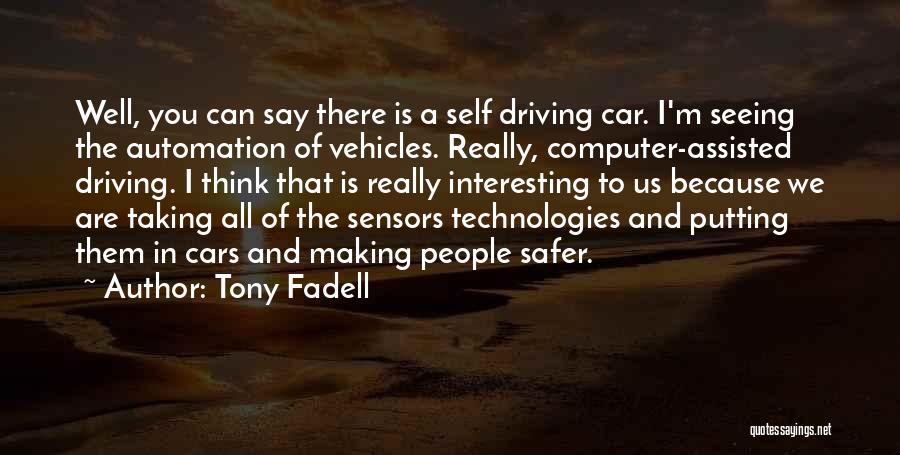 Tony Fadell Quotes: Well, You Can Say There Is A Self Driving Car. I'm Seeing The Automation Of Vehicles. Really, Computer-assisted Driving. I