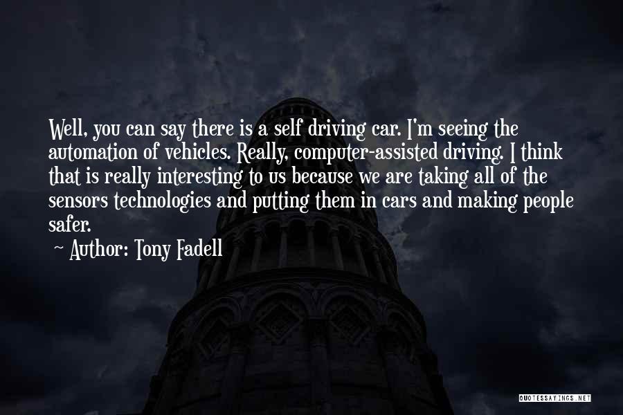 Tony Fadell Quotes: Well, You Can Say There Is A Self Driving Car. I'm Seeing The Automation Of Vehicles. Really, Computer-assisted Driving. I
