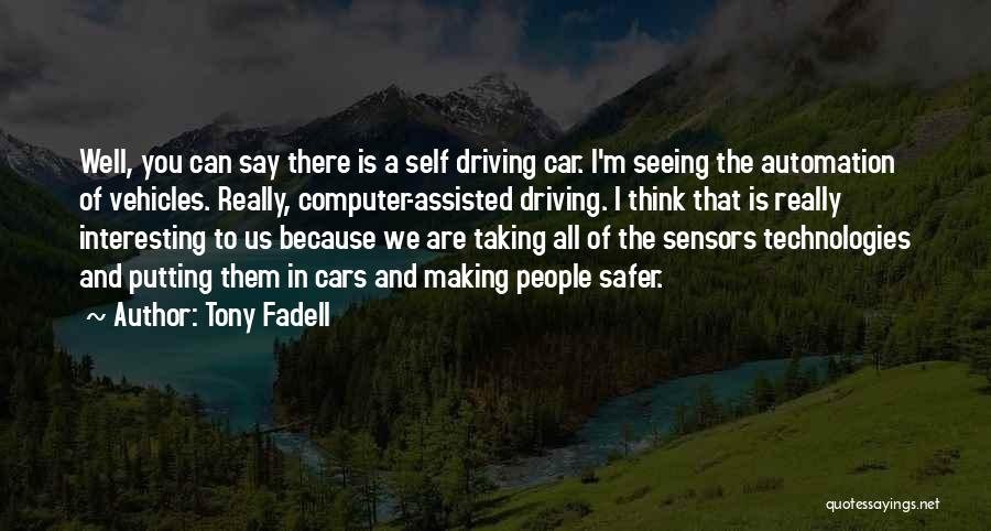 Tony Fadell Quotes: Well, You Can Say There Is A Self Driving Car. I'm Seeing The Automation Of Vehicles. Really, Computer-assisted Driving. I