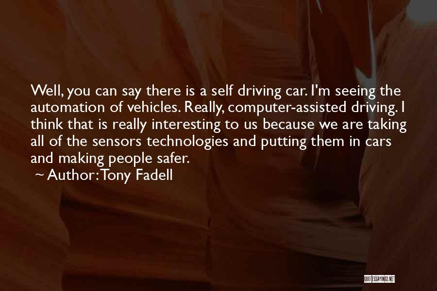 Tony Fadell Quotes: Well, You Can Say There Is A Self Driving Car. I'm Seeing The Automation Of Vehicles. Really, Computer-assisted Driving. I